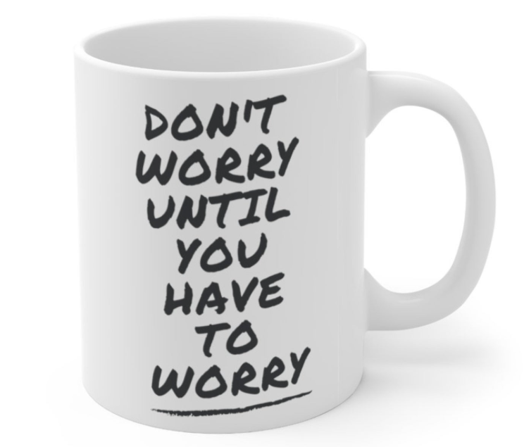 don't worry until you have to worry coffee mug