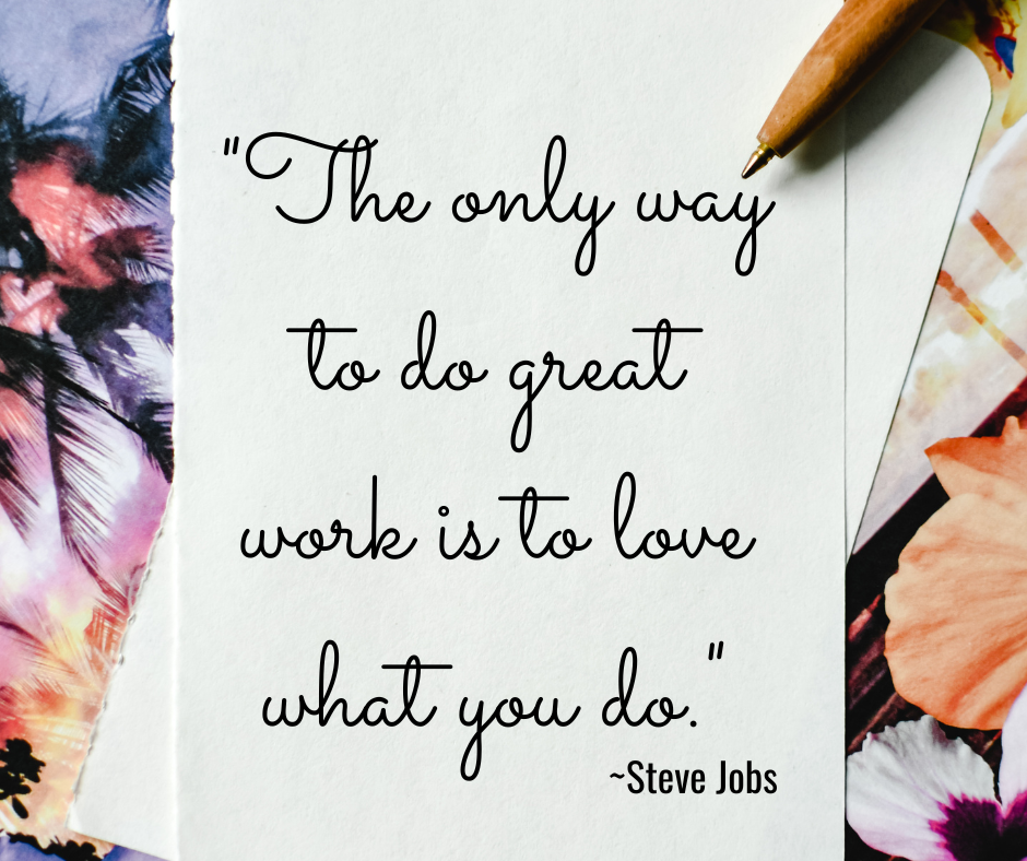 Quote The only way to do great work is to love what you do by Steve Jobs. Finding your purpose.